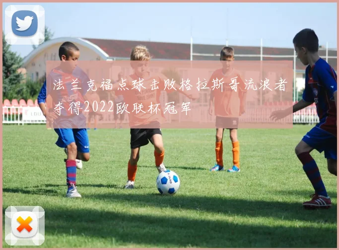 法兰克福点球击败格拉斯哥流浪者夺得2022欧联杯冠军