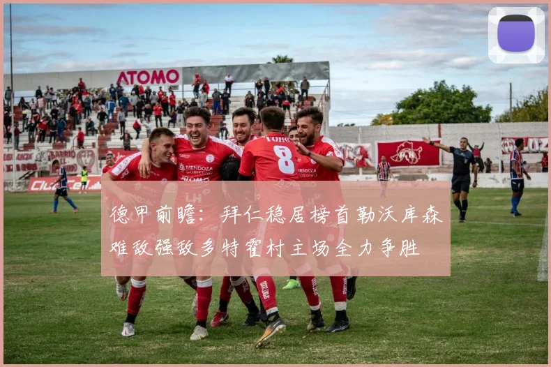 德甲前瞻：拜仁稳居榜首勒沃库森难敌强敌多特霍村主场全力争胜