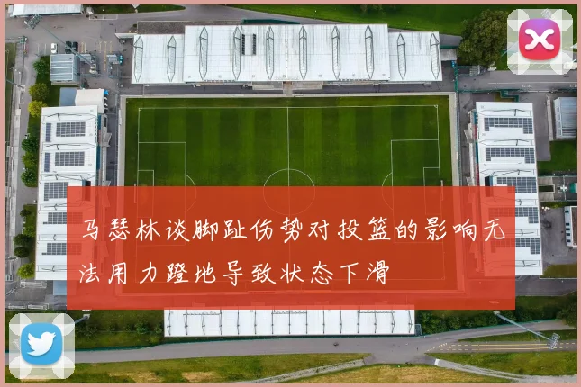 马瑟林谈脚趾伤势对投篮的影响无法用力蹬地导致状态下滑
