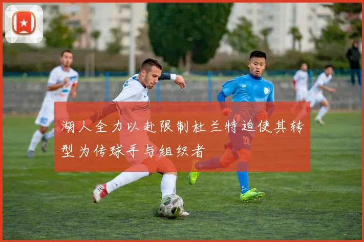 湖人全力以赴限制杜兰特迫使其转型为传球手与组织者
