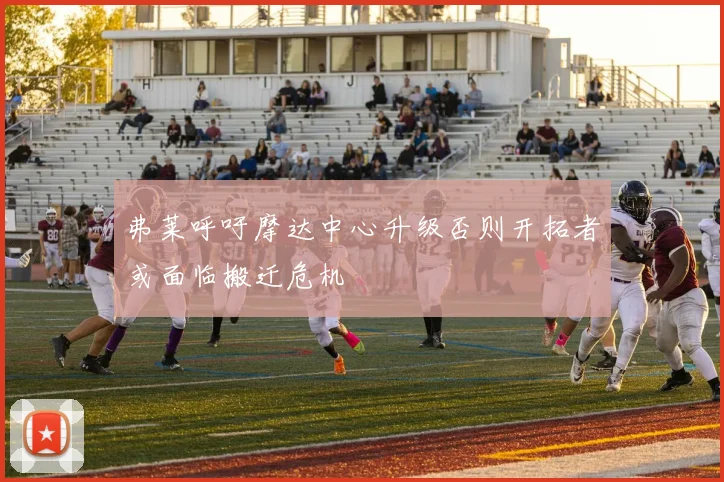 弗莱呼吁摩达中心升级否则开拓者或面临搬迁危机