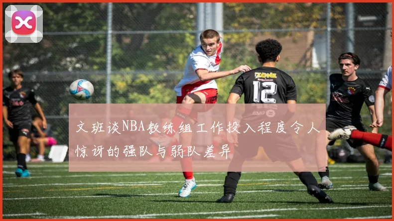 文班谈NBA教练组工作投入程度令人惊讶的强队与弱队差异