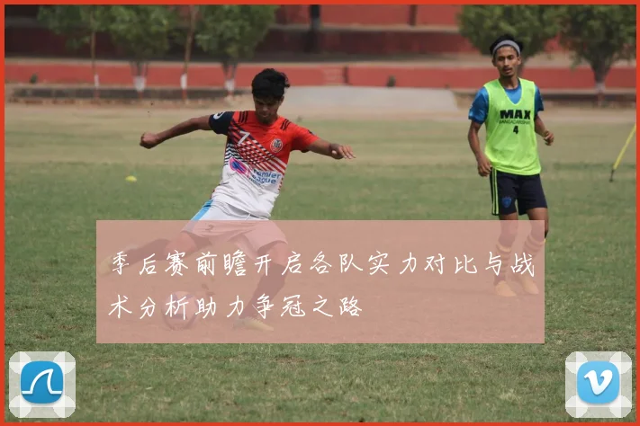季后赛前瞻开启各队实力对比与战术分析助力争冠之路